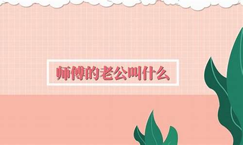 师傅的老公叫什么(如果师傅是女的师傅的老公叫什么)